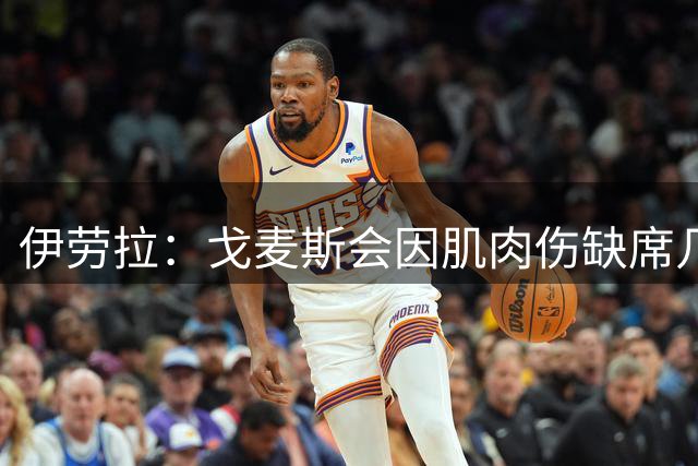 伊劳拉：戈麦斯会因肌肉伤缺席几周，可能赶不上新赛季开局