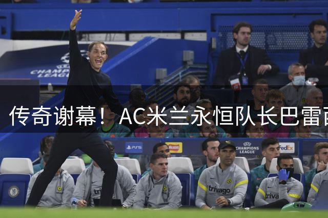 传奇谢幕！AC米兰永恒队长巴雷西病逝 圣西罗永远铭记6号战魂