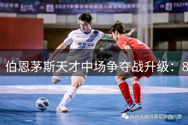 伯恩茅斯天才中场争夺战升级：8000万英镑成豪门谈判最低门槛
