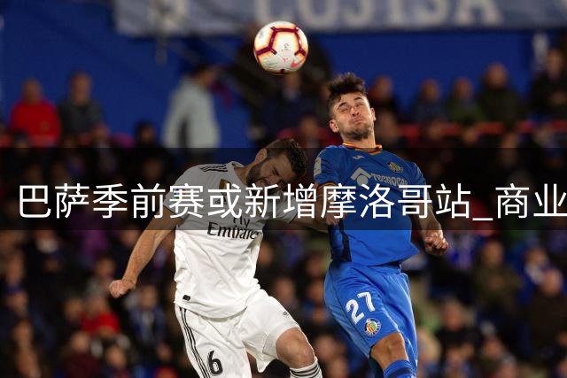 巴萨季前赛或新增摩洛哥站 商业赛事弥补海外收入缺口