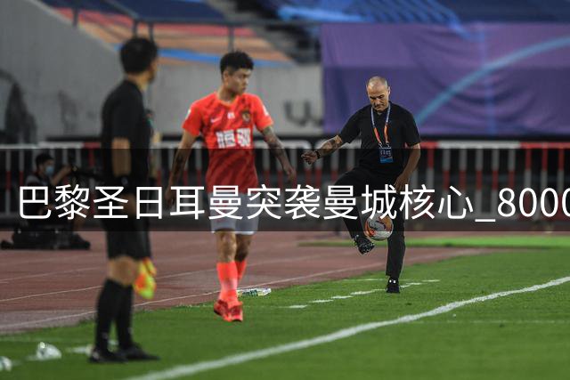 巴黎圣日耳曼突袭曼城核心 8000万欧争夺罗德里反制皇马