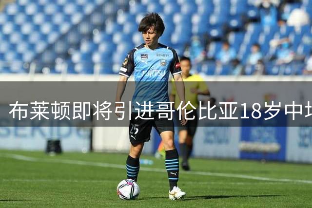 布莱顿即将引进哥伦比亚18岁中场新星