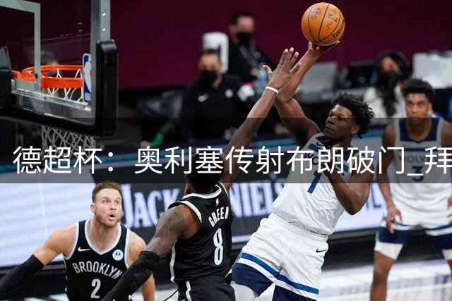 德超杯：奥利塞传射布朗破门 拜仁2-1多特成功卫冕