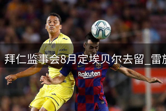 拜仁监事会8月定埃贝尔去留 雷施克盛赞其转会操盘能力
