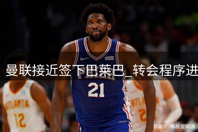 曼联接近签下巴莱巴 转会程序进展顺利