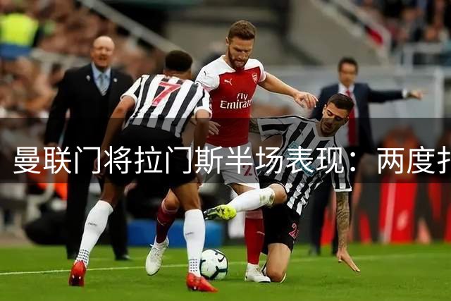 曼联门将拉门斯半场表现：两度扑救仍失两球 评分6.2分