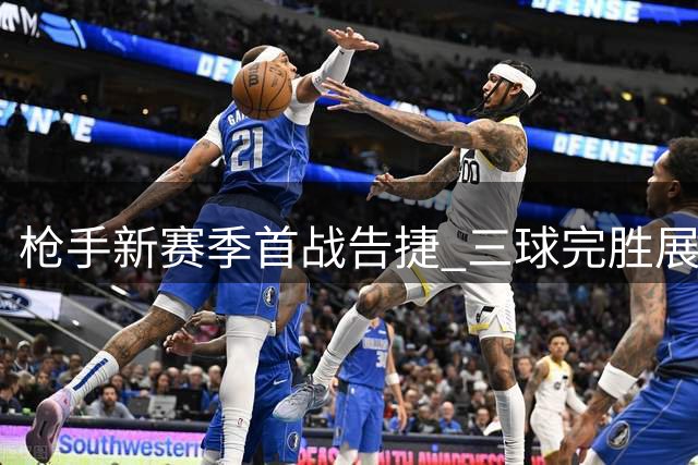 枪手新赛季首战告捷 三球完胜展现冠军气质