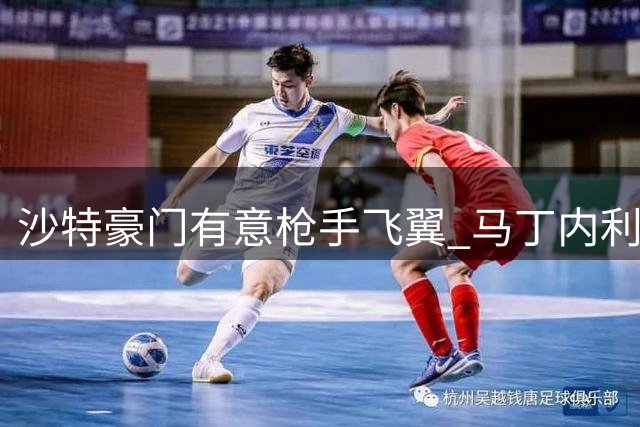 沙特豪门有意枪手飞翼 马丁内利或创队史转会纪录
