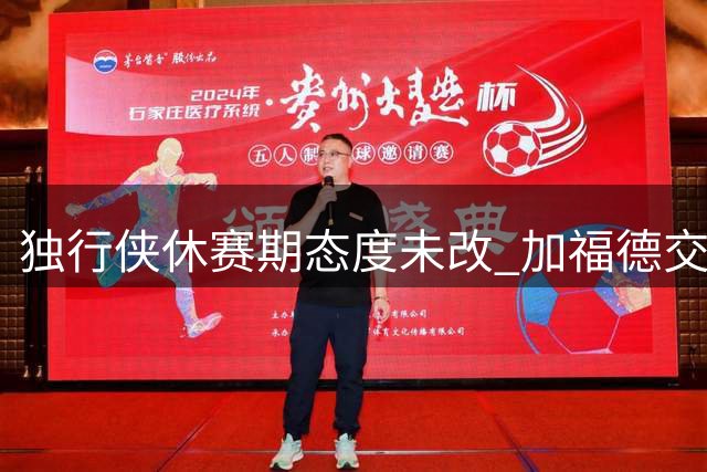 独行侠休赛期态度未改 加福德交易仍有首轮签要求