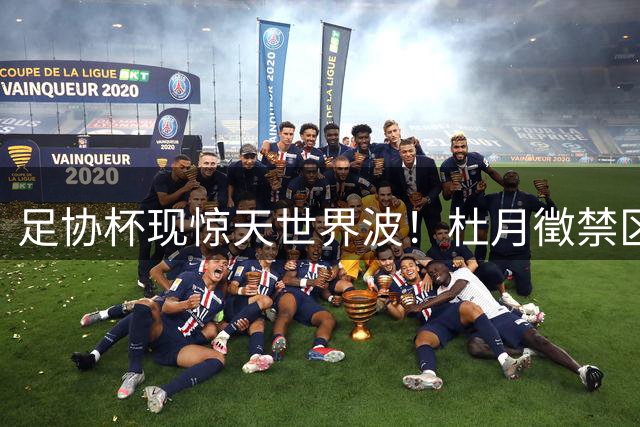 足协杯现惊天世界波！杜月徵禁区外弧线球直挂死角 李昊望球兴叹