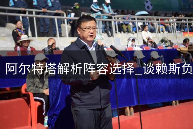 阿尔特塔解析阵容选择 谈赖斯负荷管理策略
