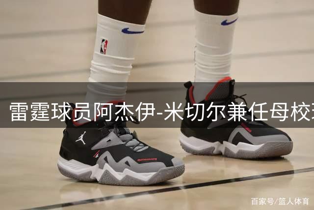 雷霆球员阿杰伊-米切尔兼任母校球队总经理