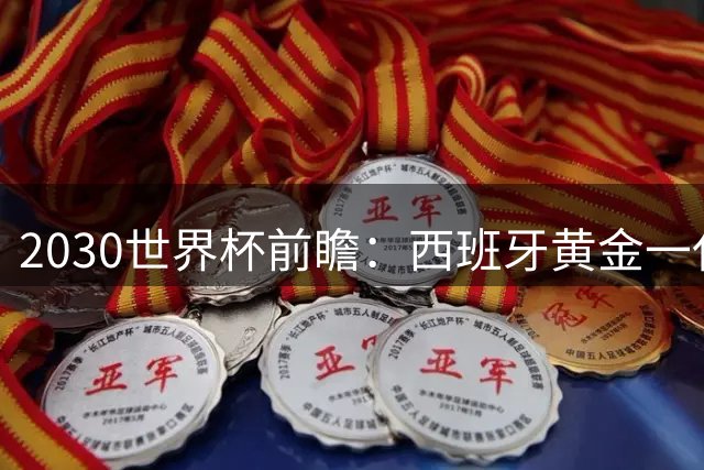 2030世界杯前瞻：西班牙黄金一代主场争冠 青训体系铸就王朝雏形